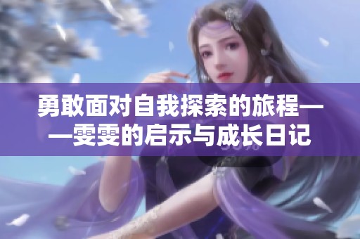 勇敢面对自我探索的旅程——雯雯的启示与成长日记