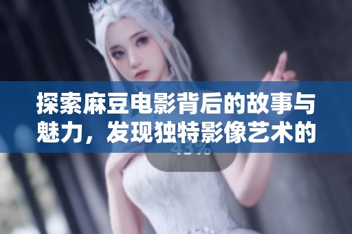 探索麻豆电影背后的故事与魅力，发现独特影像艺术的精髓