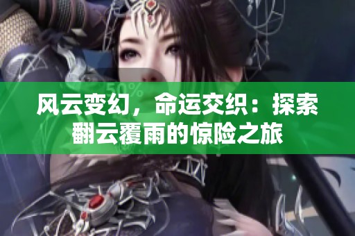 风云变幻，命运交织：探索翻云覆雨的惊险之旅