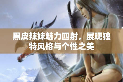 黑皮辣妹魅力四射，展现独特风格与个性之美