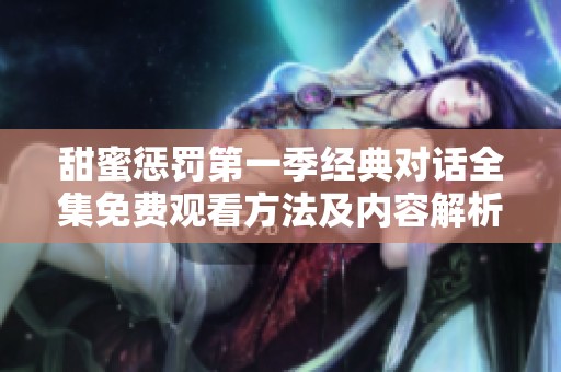 甜蜜惩罚第一季经典对话全集免费观看方法及内容解析