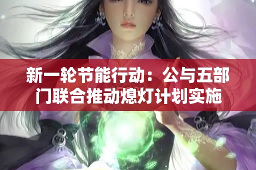 新一轮节能行动：公与五部门联合推动熄灯计划实施