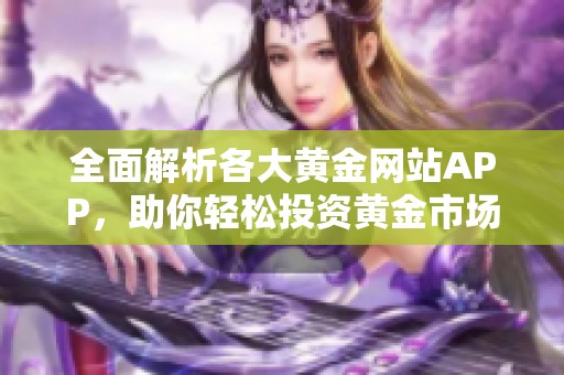 全面解析各大黄金网站APP，助你轻松投资黄金市场