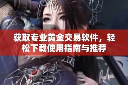 获取专业黄金交易软件，轻松下载使用指南与推荐