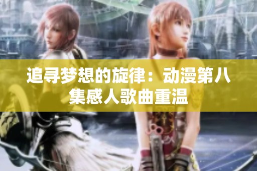 追寻梦想的旋律：动漫第八集感人歌曲重温