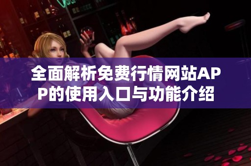 全面解析免费行情网站APP的使用入口与功能介绍