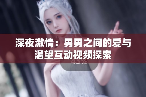 深夜激情：男男之间的爱与渴望互动视频探索