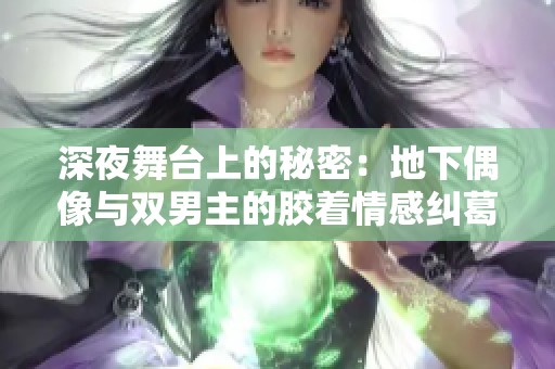 深夜舞台上的秘密：地下偶像与双男主的胶着情感纠葛