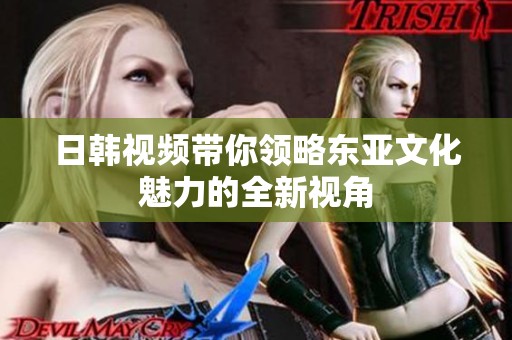 日韩视频带你领略东亚文化魅力的全新视角