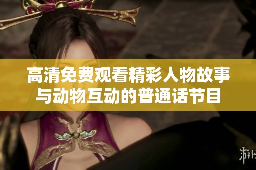 高清免费观看精彩人物故事与动物互动的普通话节目