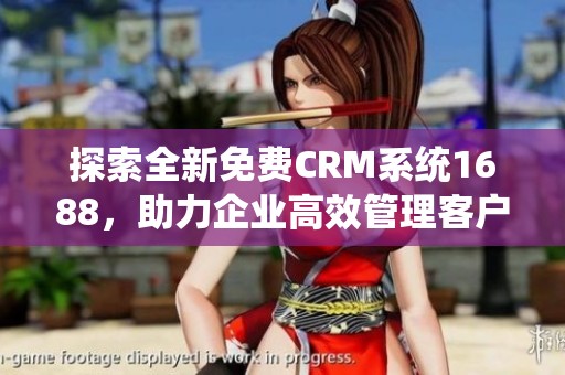 探索全新免费CRM系统1688，助力企业高效管理客户关系
