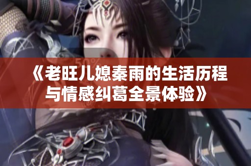 《老旺儿媳秦雨的生活历程与情感纠葛全景体验》