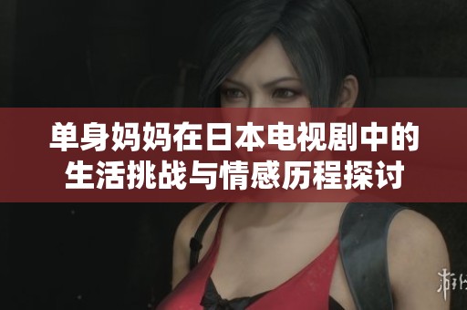 单身妈妈在日本电视剧中的生活挑战与情感历程探讨