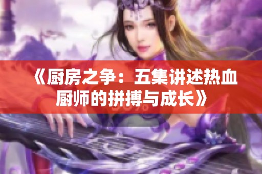 《厨房之争：五集讲述热血厨师的拼搏与成长》