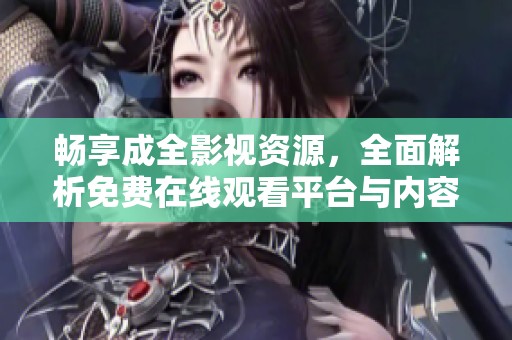 畅享成全影视资源，全面解析免费在线观看平台与内容