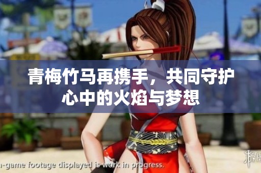 青梅竹马再携手，共同守护心中的火焰与梦想