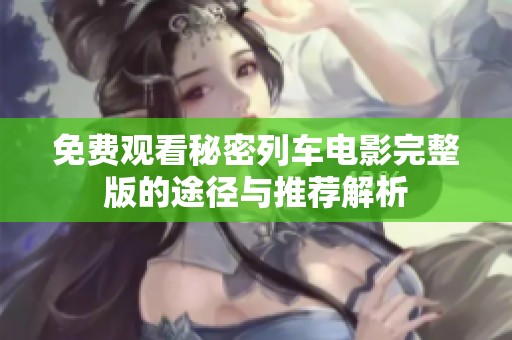 免费观看秘密列车电影完整版的途径与推荐解析