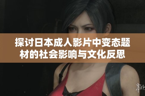 探讨日本成人影片中变态题材的社会影响与文化反思