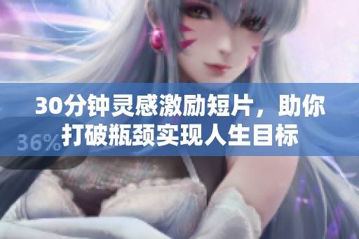 30分钟灵感激励短片，助你打破瓶颈实现人生目标