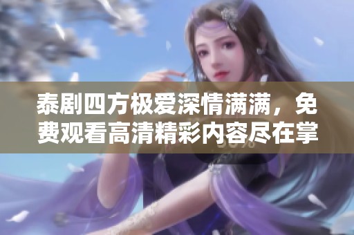 泰剧四方极爱深情满满，免费观看高清精彩内容尽在掌握