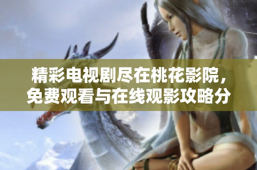 精彩电视剧尽在桃花影院，免费观看与在线观影攻略分享
