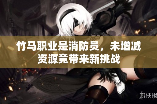 竹马职业是消防员，未增减资源竟带来新挑战