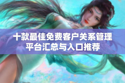 十款最佳免费客户关系管理平台汇总与入口推荐