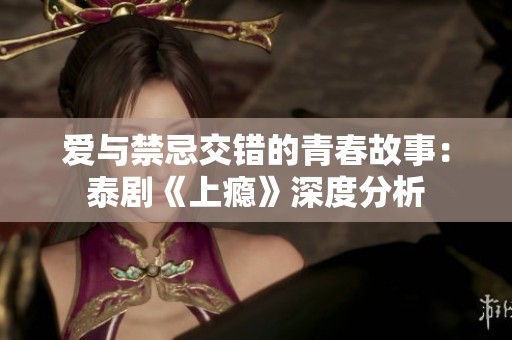 爱与禁忌交错的青春故事：泰剧《上瘾》深度分析
