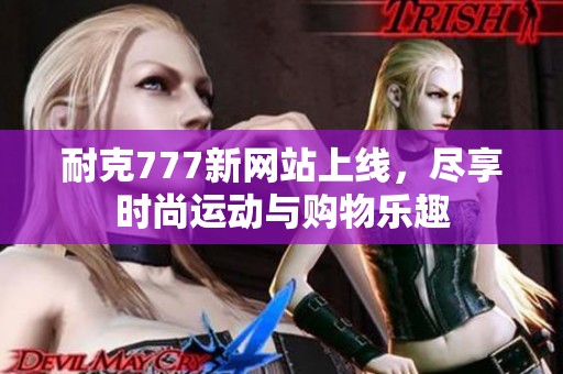 耐克777新网站上线，尽享时尚运动与购物乐趣