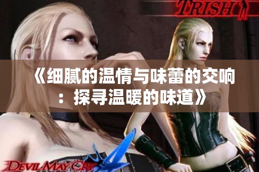 《细腻的温情与味蕾的交响：探寻温暖的味道》
