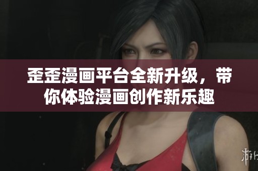 歪歪漫画平台全新升级，带你体验漫画创作新乐趣