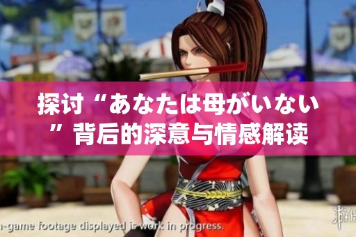 探讨“あなたは母がいない”背后的深意与情感解读