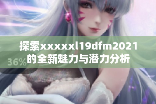 探索xxxxxl19dfm2021的全新魅力与潜力分析