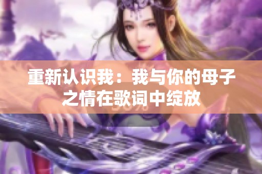 重新认识我：我与你的母子之情在歌词中绽放