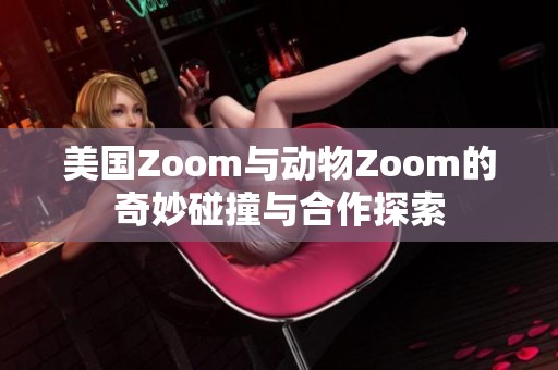 美国Zoom与动物Zoom的奇妙碰撞与合作探索