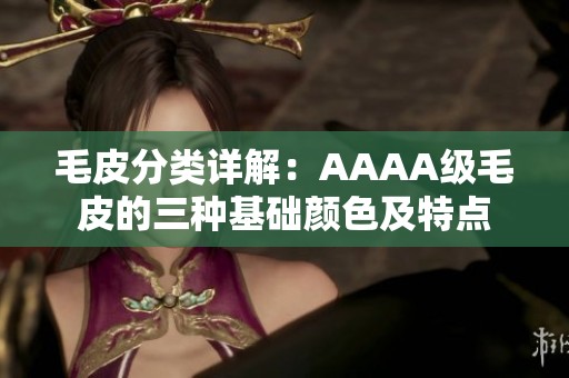 毛皮分类详解：AAAA级毛皮的三种基础颜色及特点