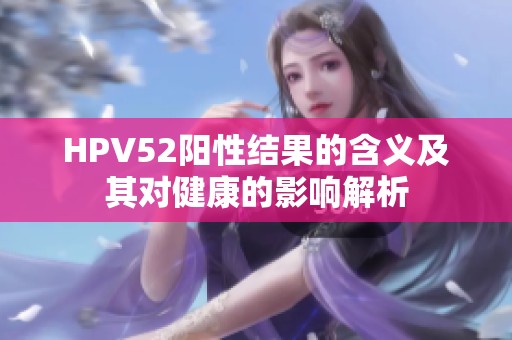 HPV52阳性结果的含义及其对健康的影响解析