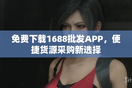 免费下载1688批发APP，便捷货源采购新选择