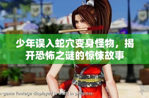 少年误入蛇穴变身怪物，揭开恐怖之谜的惊悚故事