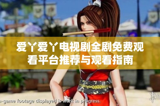 爱丫爱丫电视剧全剧免费观看平台推荐与观看指南