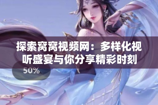 探索窝窝视频网：多样化视听盛宴与你分享精彩时刻