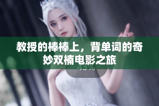 教授的棒棒上，背单词的奇妙双楠电影之旅
