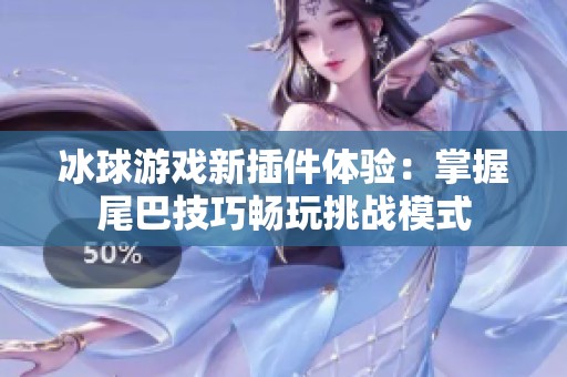 冰球游戏新插件体验：掌握尾巴技巧畅玩挑战模式