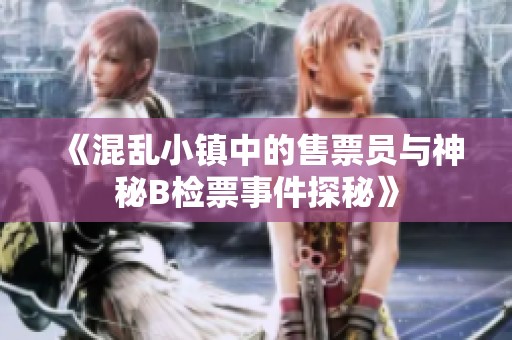 《混乱小镇中的售票员与神秘B检票事件探秘》