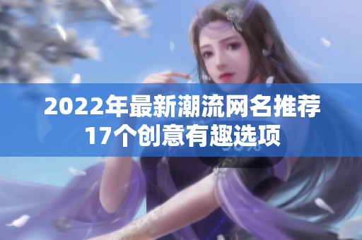 2022年最新潮流网名推荐17个创意有趣选项