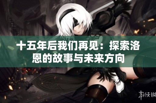 十五年后我们再见：探索洛恩的故事与未来方向