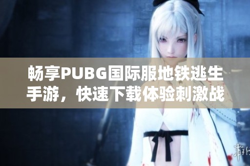 畅享PUBG国际服地铁逃生手游，快速下载体验刺激战斗！