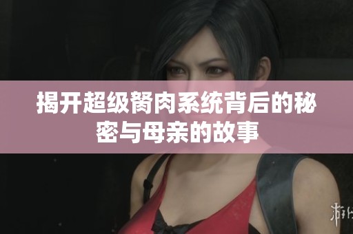 揭开超级胬肉系统背后的秘密与母亲的故事