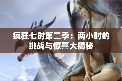 疯狂七时第二季：两小时的挑战与惊喜大揭秘
