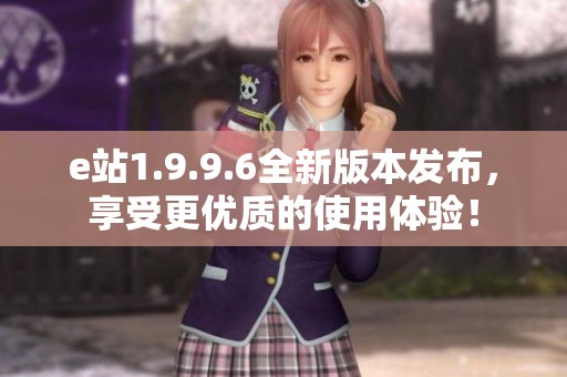 e站1.9.9.6全新版本发布，享受更优质的使用体验！